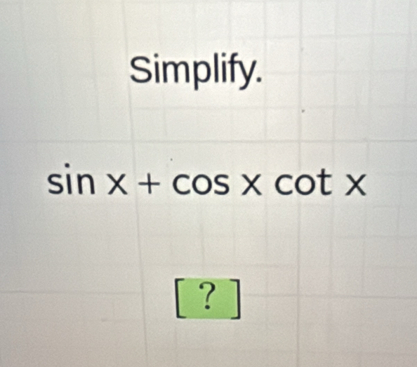 Simplify.
sin x+cos xcot x
? ]