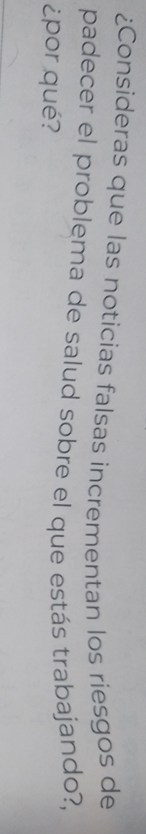 ¿Consideras que las noticias falsas incrementan los riesgos de 
padecer el problema de salud sobre el que estás trabajando?, 
¿por qué?