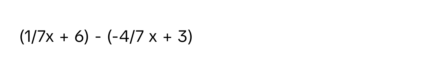 (1/7x + 6) - (-4/7 x + 3)