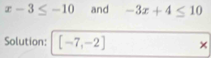 x-3≤ -10 and -3x+4≤ 10
Solution: [-7,-2] ×