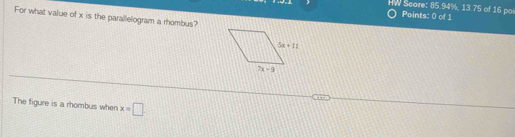 HW Score: 85.94%, 13.75 of 16 po
Points: 0 of 1
For what value of x is the parallelogram a rhombus?
The figure is a rhombus when x=□