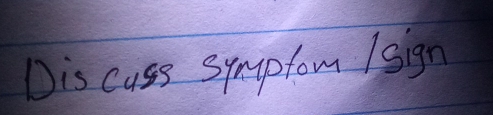 Dis cuss symptom Isign