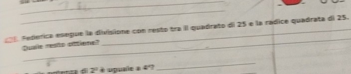 Federica esegue la divisione con resto tra il quadrato di 25 e la rádice quadrata di 25. 
Quale resto ottiene? 
è uguale a 4º? 
_