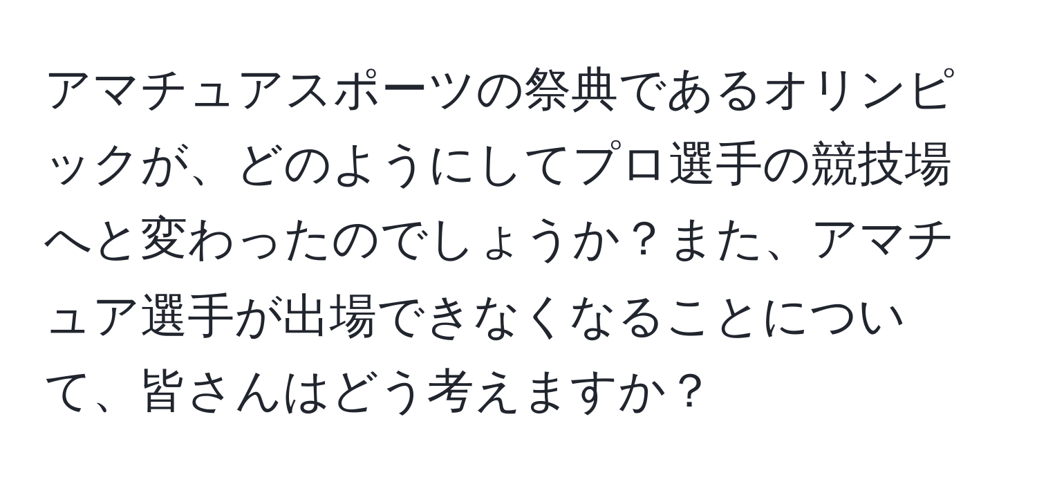 アマチュアスポーツの祭典であるオリンピックが、どのようにしてプロ選手の競技場へと変わったのでしょうか？また、アマチュア選手が出場できなくなることについて、皆さんはどう考えますか？