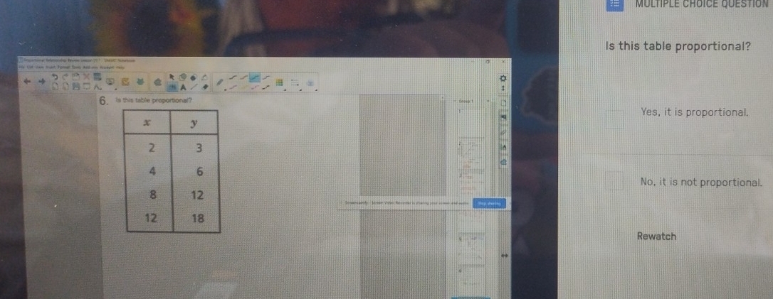 QuESTION
Is this table proportional?
6. Is this table proportional?
Yes, it is proportional.
No, it is not proportional.
Rewatch