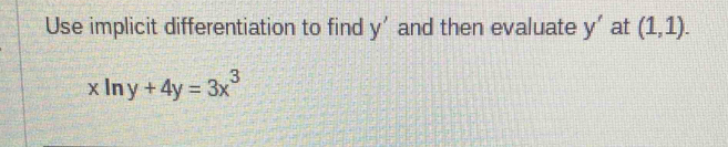 Use implicit differentiation to find y' and then evaluate y' at (1,1).
xln y+4y=3x^3