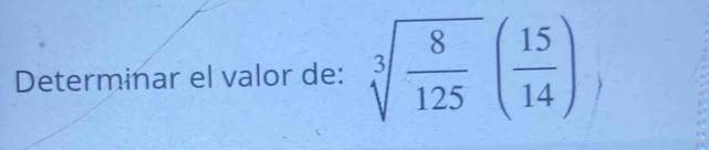 Determinar el valor de: sqrt[3](frac 8)125( 15/14 )