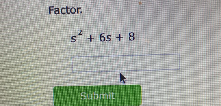 Factor.
s^2+6s+8
Submit