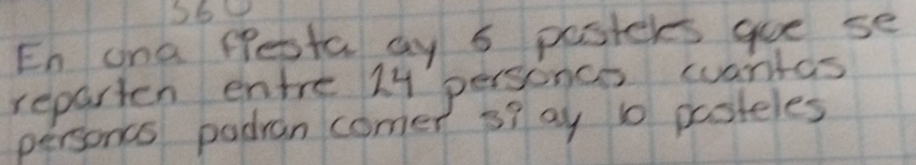 En ona Pesta ay 6 posteres gue se 
reparten entre 1y personces wantas 
personcs padran comer s7 ay 10 pasteles
