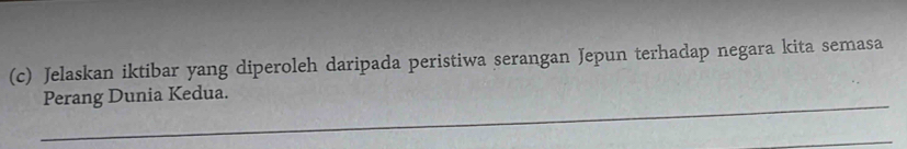 Jelaskan iktibar yang diperoleh daripada peristiwa serangan Jepun terhadap negara kita semasa 
_ 
Perang Dunia Kedua. 
_