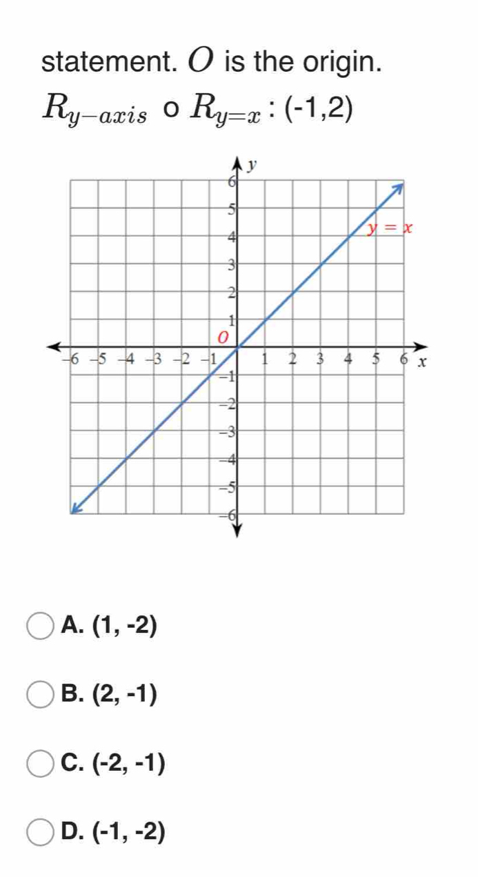 statement. O is the origin.
R_y-axis 0 R_y=x:(-1,2)
A. (1,-2)
B. (2,-1)
C. (-2,-1)
D. (-1,-2)