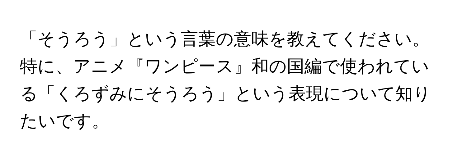 「そうろう」という言葉の意味を教えてください。特に、アニメ『ワンピース』和の国編で使われている「くろずみにそうろう」という表現について知りたいです。