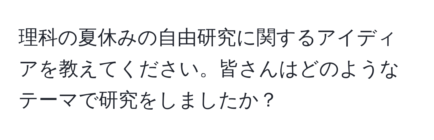 理科の夏休みの自由研究に関するアイディアを教えてください。皆さんはどのようなテーマで研究をしましたか？