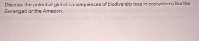 Discuss the potential global consequences of biodiversity loss in ecosystems like the 
Serengeti or the Amazon.