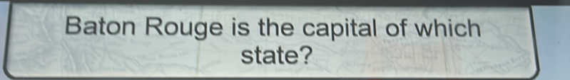 Baton Rouge is the capital of which 
state?