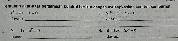 Tentukan akar-akar persamaan kuadrat berikut dengan melengkapkan kuadrat sempurna! 
1. x^2-4x-1=0 3. 2x^2+7x-15=0
Jawab: _Jawab:_ 
_ 
_ 
2. 21-4x-x^2=0 4. 8+10x-3x^2=0
Jawab: _Jawab:_