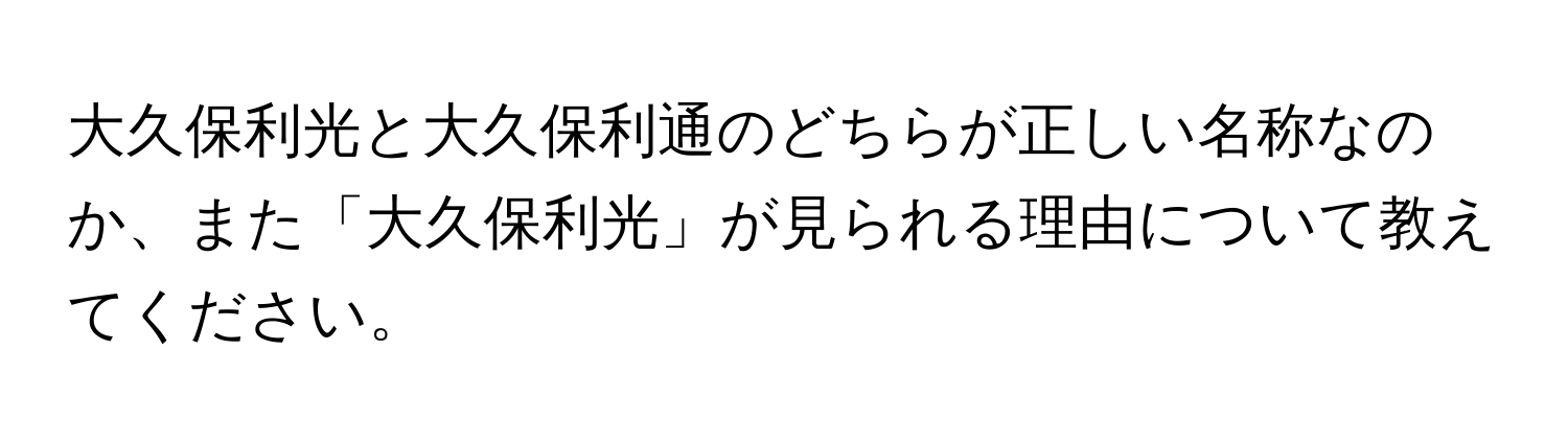 大久保利光と大久保利通のどちらが正しい名称なのか、また「大久保利光」が見られる理由について教えてください。