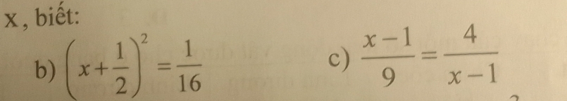biết: 
b) (x+ 1/2 )^2= 1/16 
c)  (x-1)/9 = 4/x-1 