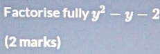 Factorise fully y^2-y-2
(2 marks)