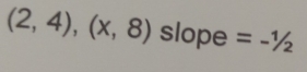 (2,4),(x,8) slope =-1/2