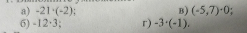 -21· (-2) B) (-5,7)· 0; 
6) -12· 3; r) -3· (-1).