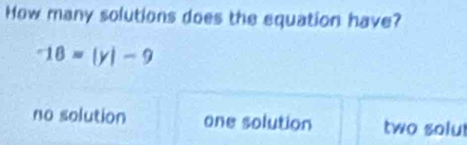 How many solutions does the equation have?
-18=|y|-9
no solution one solution two solu!