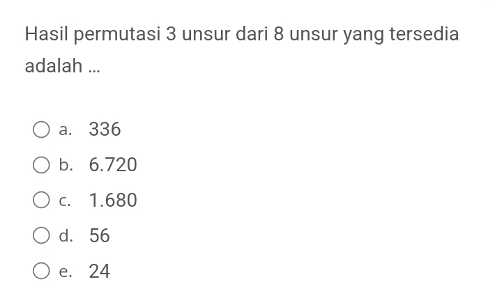 Hasil permutasi 3 unsur dari 8 unsur yang tersedia
adalah ...
a. 336
b. 6.720
c. 1.680
d. 56
e. 24