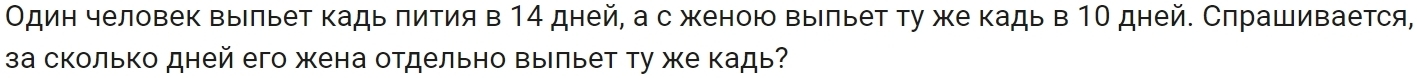 Один человек выльет кадь πития в 14 дней, а с женою выльет ту же кадь в 1Ο дней. Спрашивается, 
за сколько дней его жена отдельно выльет ту же кадь?