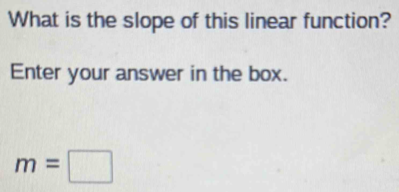 What is the slope of this linear function? 
Enter your answer in the box.
m=□