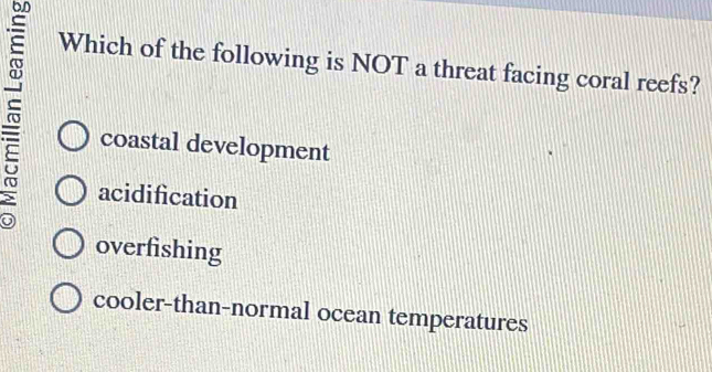 Which of the following is NOT a threat facing coral reefs?
coastal development
acidification
overfishing
cooler-than-normal ocean temperatures