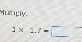 Multiply.
1* ^-1.7=□