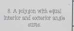 A polygon with equal 
Interior and exterior angle 
sWPs.