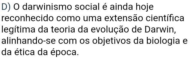 darwinismo social é ainda hoje 
reconhecido como uma extensão científica 
legítima da teoria da evolução de Darwin, 
alinhando-se com os objetivos da biologia e 
da ética da época.