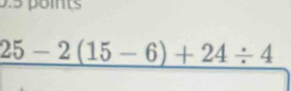 25-2(15-6)+24/ 4
