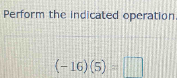 Perform the indicated operation
(-16)(5)=□