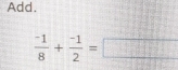 Add.
 (-1)/8 + (-1)/2 =□