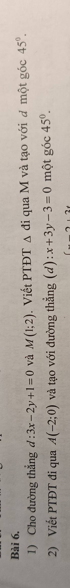 Cho đường thắng l:3x-2y+1=0 và M(1;2). Viết PTĐT Δ đi qua M và tạo với d một góc 45°. 
2) Viết PTĐT đi qua A(-2;0) và tạo với đường thẳng (d): x+3y-3=0 một góc 45^0.