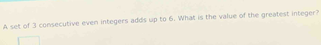 A set of 3 consecutive even integers adds up to 6. What is the value of the greatest integer?