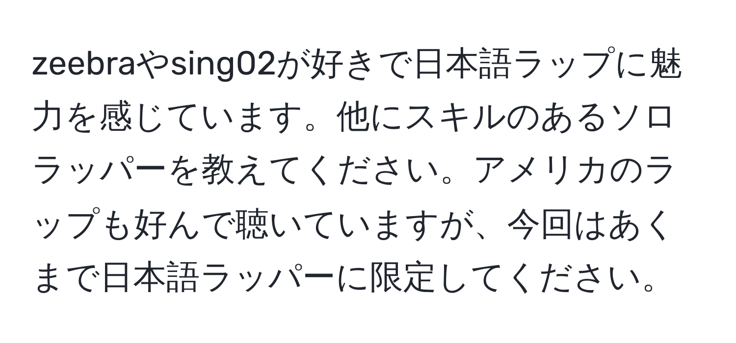 zeebraやsing02が好きで日本語ラップに魅力を感じています。他にスキルのあるソロラッパーを教えてください。アメリカのラップも好んで聴いていますが、今回はあくまで日本語ラッパーに限定してください。