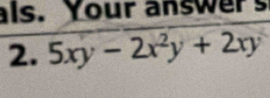 als. Your answers 
2. 5xy-2x^2y+2xy