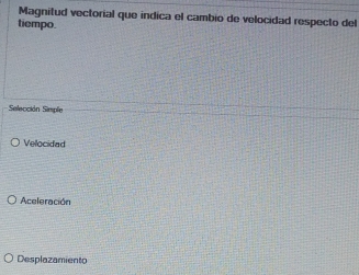 Magnitud vectorial que indica el cambio de velocidad respecto del
tiempo.
Selección Simpfe
Velocidad
Aceleración
Desplazamiento