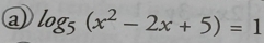 a log _5(x^2-2x+5)=1