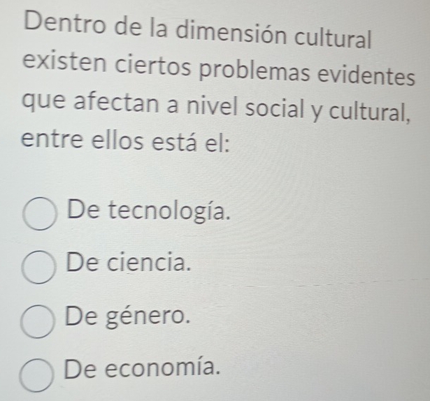 Dentro de la dimensión cultural
existen ciertos problemas evidentes
que afectan a nivel social y cultural,
entre ellos está el:
De tecnología.
De ciencia.
De género.
De economía.