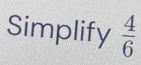 Simplify  4/6 