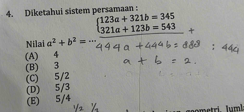 Diketahui sistem persamaan :
beginarrayr a^2+b^2=·s  44endarray beginarrayr  123a+321b=345 321a+123b=543 hline 44_ endarray +
Nilai
(A)
(B) 3
(C) 5/2
(D) 5/3
(E) 5/4
n etri. l um l