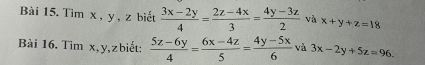 Tìm x , y , z biết  (3x-2y)/4 = (2z-4x)/3 = (4y-3z)/2  và x+y+z=18
Bài 16. Tìm x, y, z biết:  (5z-6y)/4 = (6x-4z)/5 = (4y-5x)/6  và 3x-2y+5z=96.