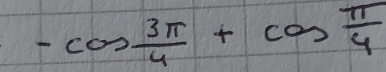 -cos  3π /4 +cos  π /4 