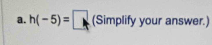 h(-5)=□ S 91111 plify your answer.)