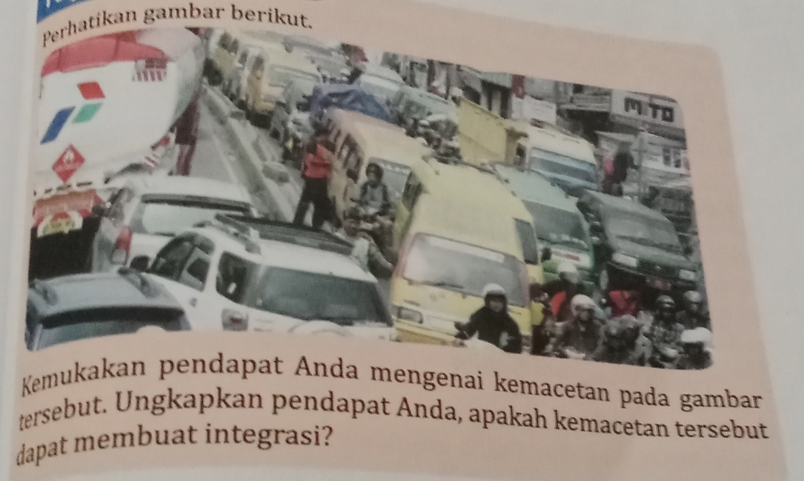 Perhatikan gambar berikut. 
Kemgenai kemacetan pada gambar 
tersebut. Ungkapkan pendapat Anda, apakah kemacetan tersebut 
dapat membuat integrasi?