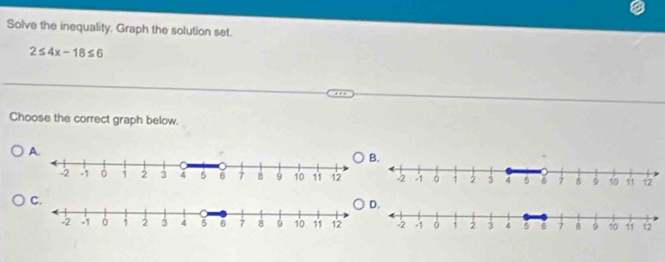 Solve the inequality. Graph the solution set.
2≤ 4x-18≤ 6
Choose the correct graph below.